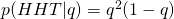 p(HHT | q) = q^2 (1-q)